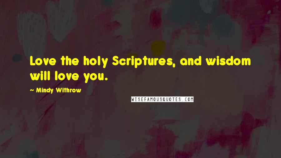 Mindy Withrow quotes: Love the holy Scriptures, and wisdom will love you.