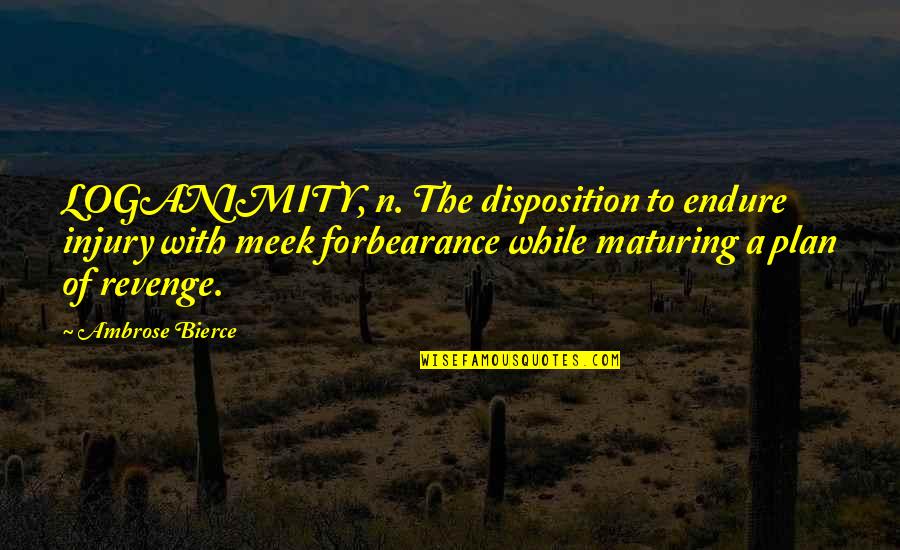 Mindyourownbusiness Quotes By Ambrose Bierce: LOGANIMITY, n. The disposition to endure injury with