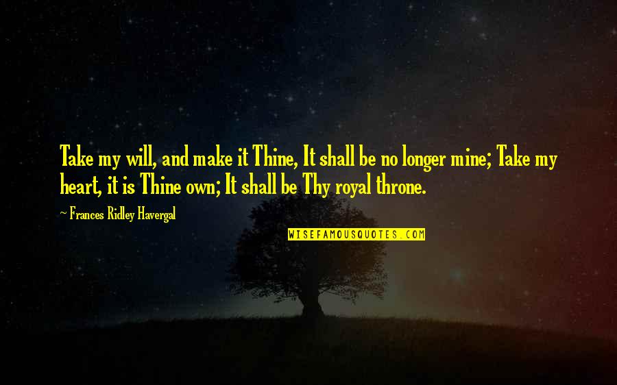 Mine And Thine Quotes By Frances Ridley Havergal: Take my will, and make it Thine, It Mine And Thine Quotes By Frances Ridley Havergal: Take my will, and make it Thine, It