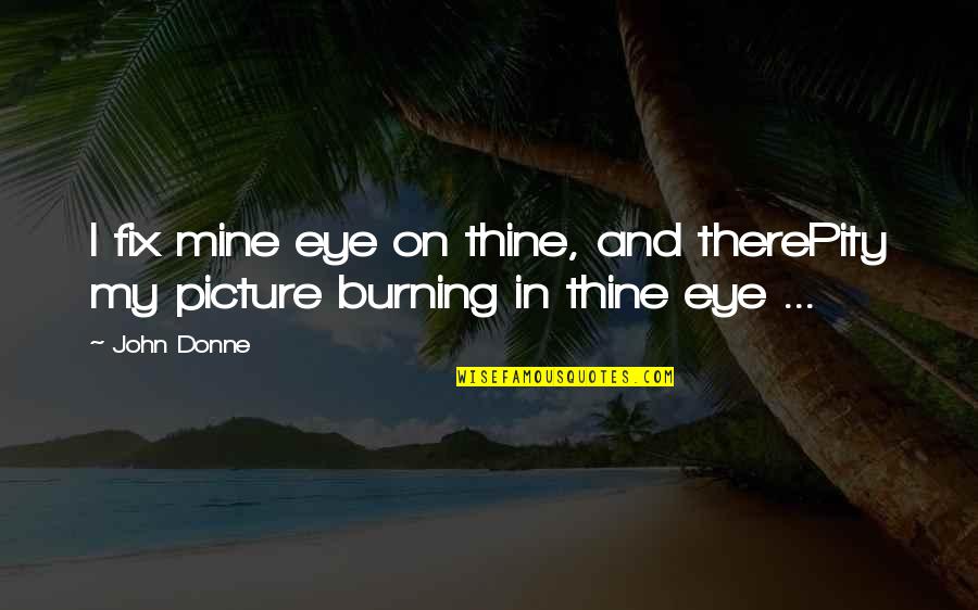 Mine And Thine Quotes By John Donne: I fix mine eye on thine, and therePity