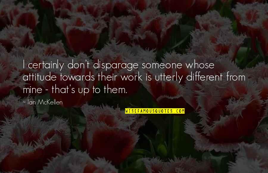 Mine Attitude Quotes By Ian McKellen: I certainly don't disparage someone whose attitude towards