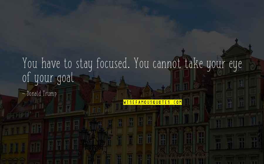 Mine Bestie Quotes By Donald Trump: You have to stay focused. You cannot take