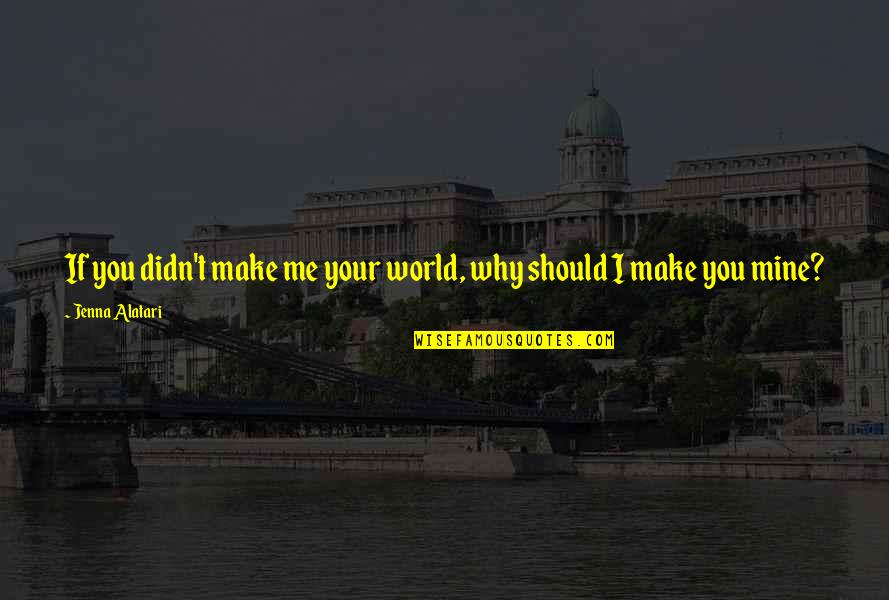 Mine Me Quotes By Jenna Alatari: If you didn't make me your world, why