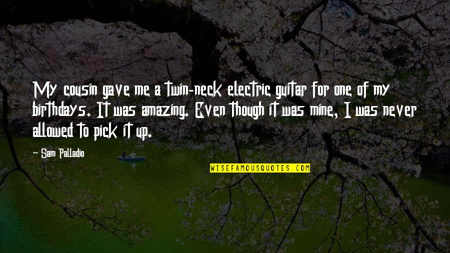 Mine Me Quotes By Sam Palladio: My cousin gave me a twin-neck electric guitar