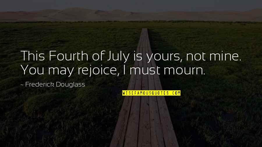 Mine Not Yours Quotes By Frederick Douglass: This Fourth of July is yours, not mine.