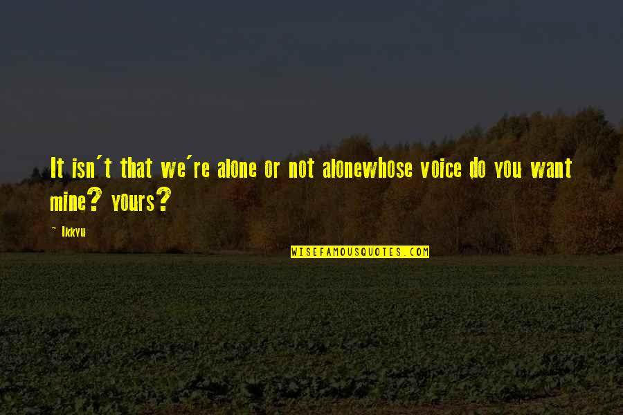 Mine Not Yours Quotes By Ikkyu: It isn't that we're alone or not alonewhose