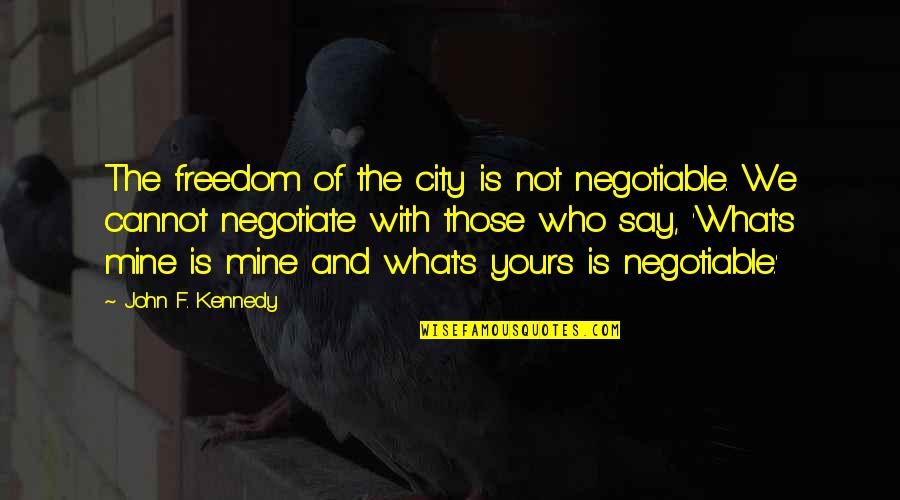 Mine Not Yours Quotes By John F. Kennedy: The freedom of the city is not negotiable.