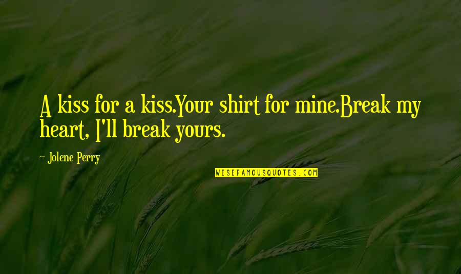 Mine Not Yours Quotes By Jolene Perry: A kiss for a kiss.Your shirt for mine.Break