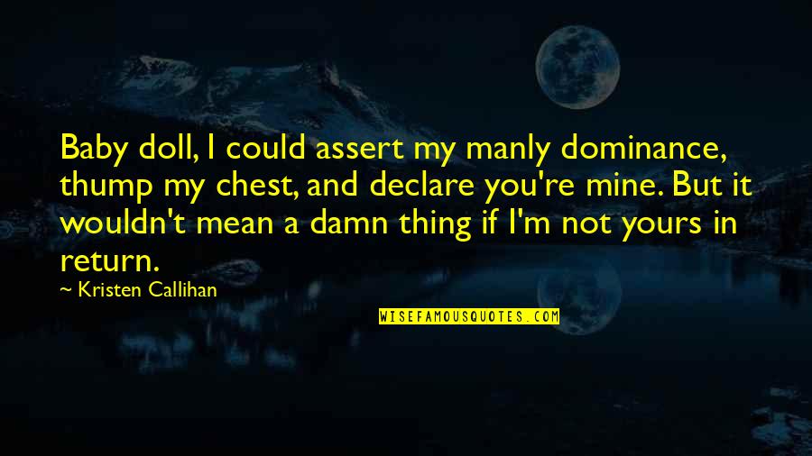 Mine Not Yours Quotes By Kristen Callihan: Baby doll, I could assert my manly dominance,