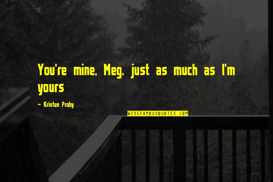 Mine Not Yours Quotes By Kristen Proby: You're mine, Meg, just as much as I'm