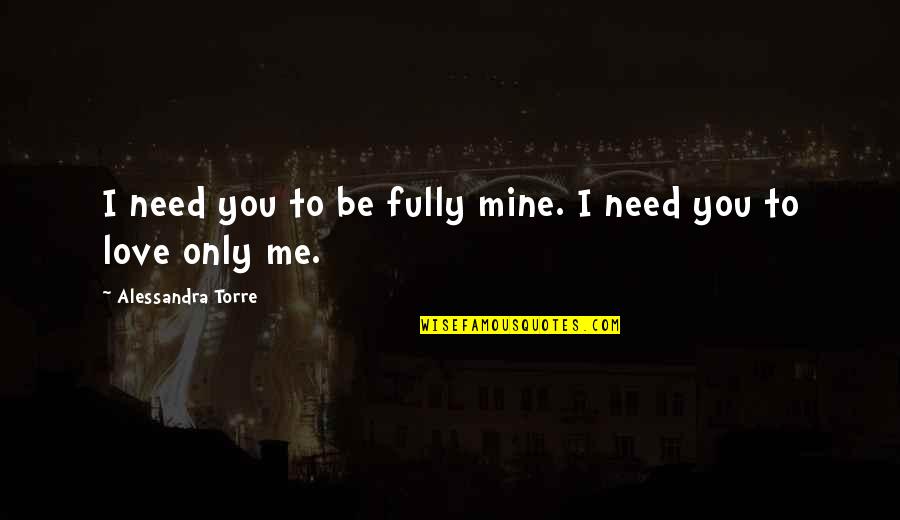 Mine Only Quotes By Alessandra Torre: I need you to be fully mine. I Mine Only Quotes By Alessandra Torre: I need you to be fully mine. I