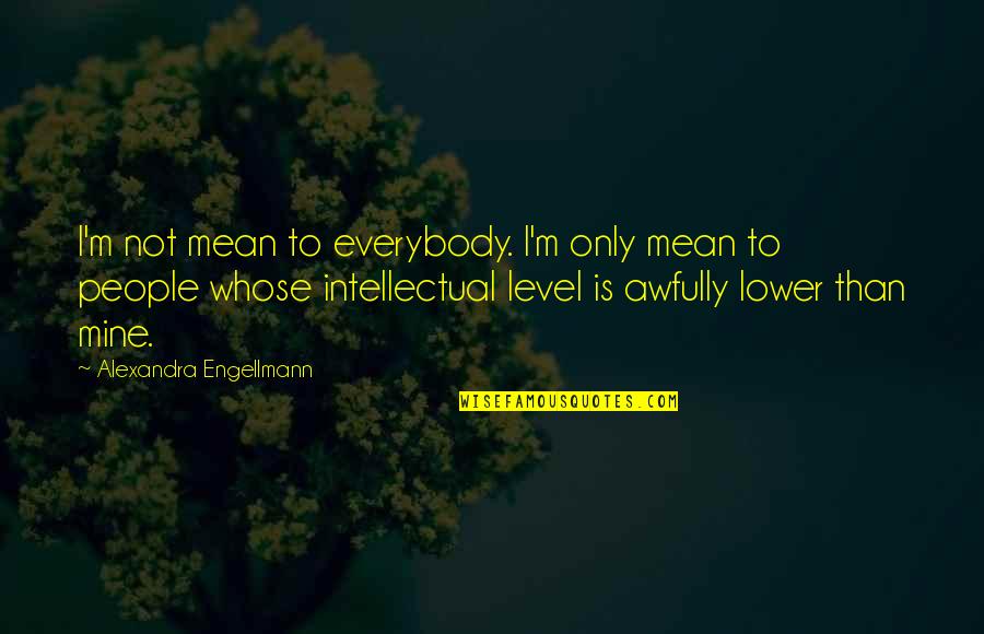 Mine Only Quotes By Alexandra Engellmann: I'm not mean to everybody. I'm only mean Mine Only Quotes By Alexandra Engellmann: I'm not mean to everybody. I'm only mean
