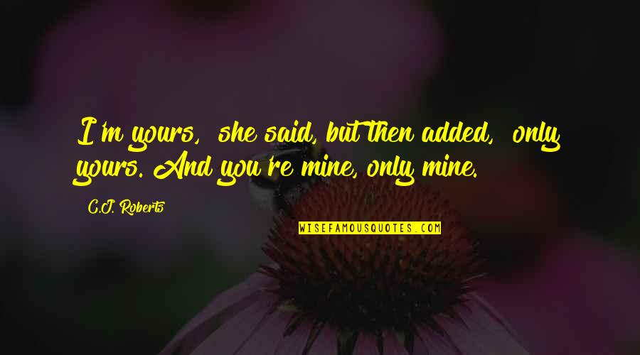 Mine Only Quotes By C.J. Roberts: I'm yours," she said, but then added, "only
