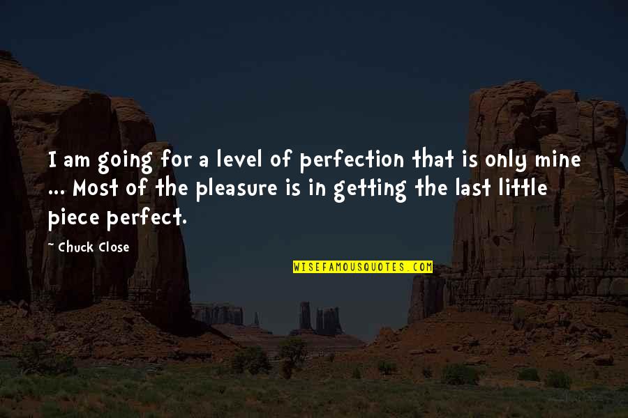 Mine Only Quotes By Chuck Close: I am going for a level of perfection Mine Only Quotes By Chuck Close: I am going for a level of perfection