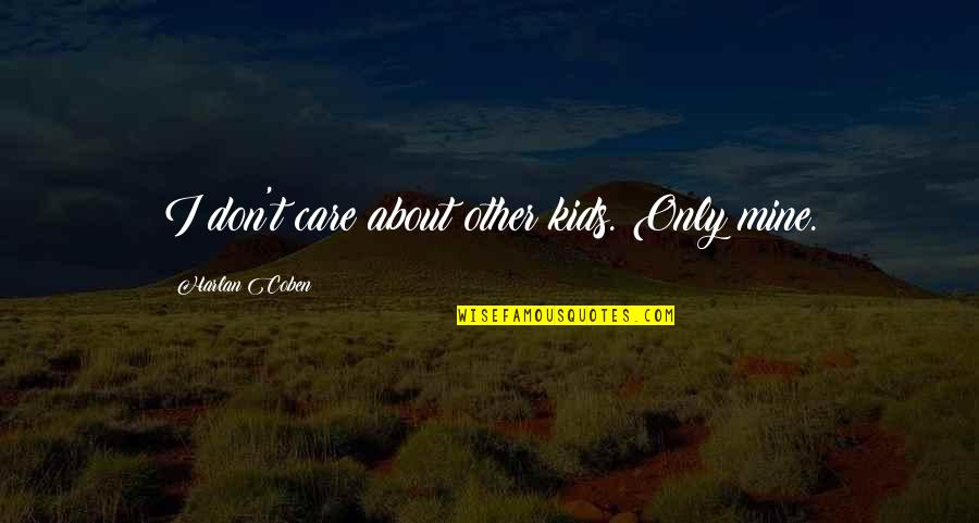 Mine Only Quotes By Harlan Coben: I don't care about other kids. Only mine. Mine Only Quotes By Harlan Coben: I don't care about other kids. Only mine.
