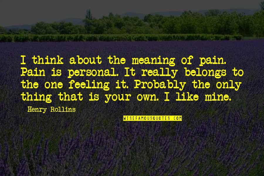 Mine Only Quotes By Henry Rollins: I think about the meaning of pain. Pain Mine Only Quotes By Henry Rollins: I think about the meaning of pain. Pain