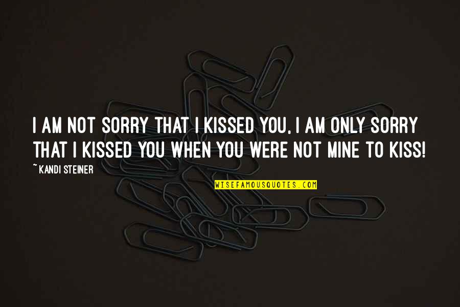 Mine Only Quotes By Kandi Steiner: I am not sorry that i kissed you,