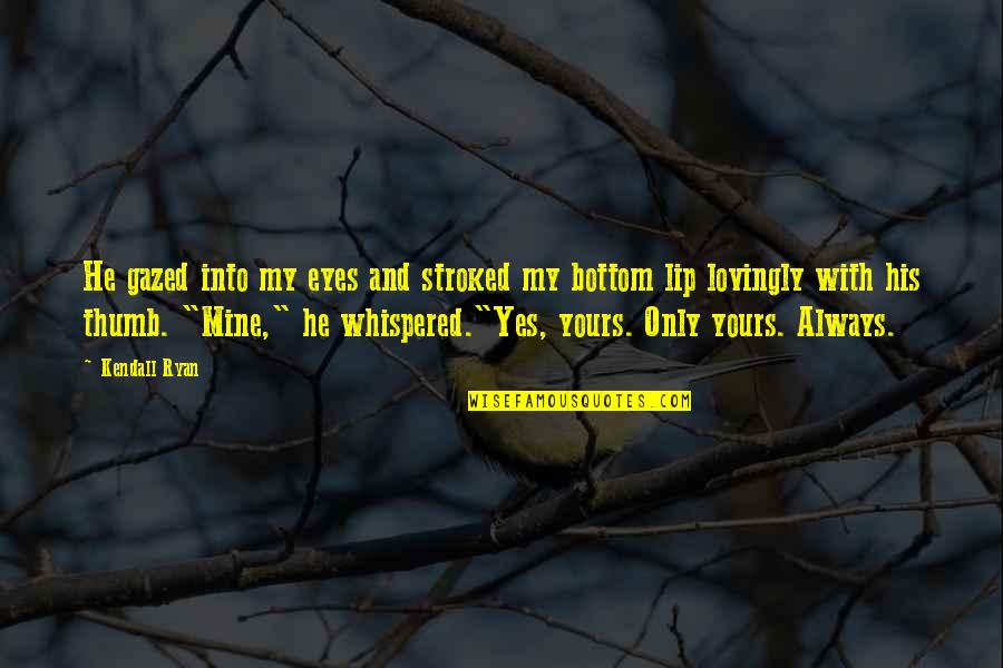 Mine Only Quotes By Kendall Ryan: He gazed into my eyes and stroked my Mine Only Quotes By Kendall Ryan: He gazed into my eyes and stroked my