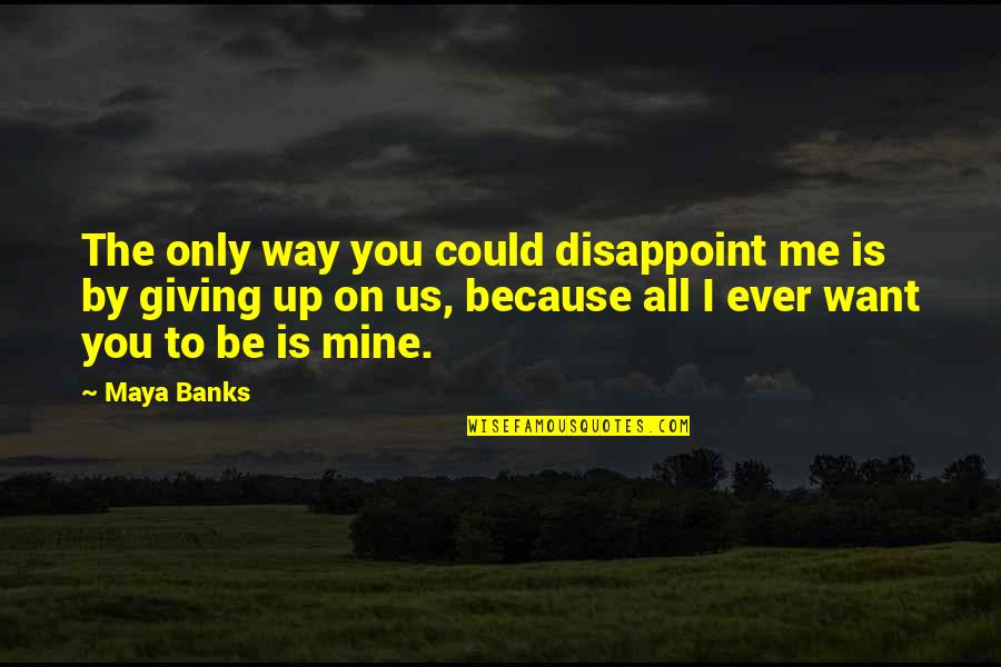 Mine Only Quotes By Maya Banks: The only way you could disappoint me is Mine Only Quotes By Maya Banks: The only way you could disappoint me is