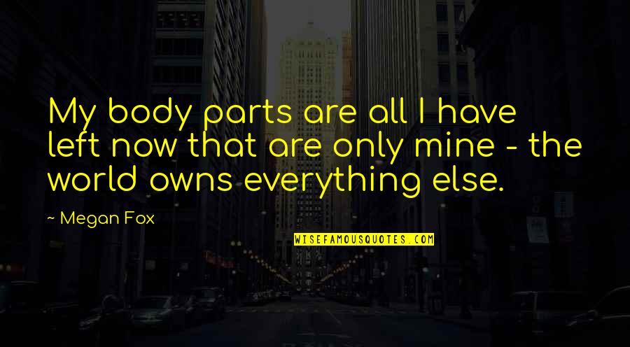 Mine Only Quotes By Megan Fox: My body parts are all I have left Mine Only Quotes By Megan Fox: My body parts are all I have left