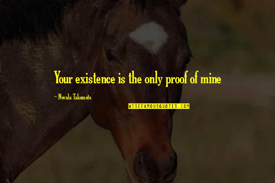 Mine Only Quotes By Novala Takemoto: Your existence is the only proof of mine Mine Only Quotes By Novala Takemoto: Your existence is the only proof of mine