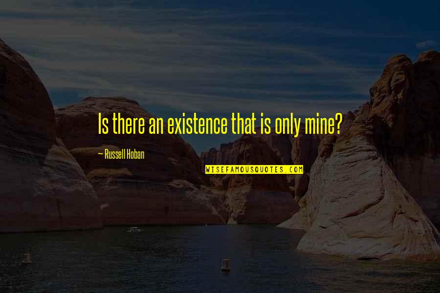 Mine Only Quotes By Russell Hoban: Is there an existence that is only mine? Mine Only Quotes By Russell Hoban: Is there an existence that is only mine?