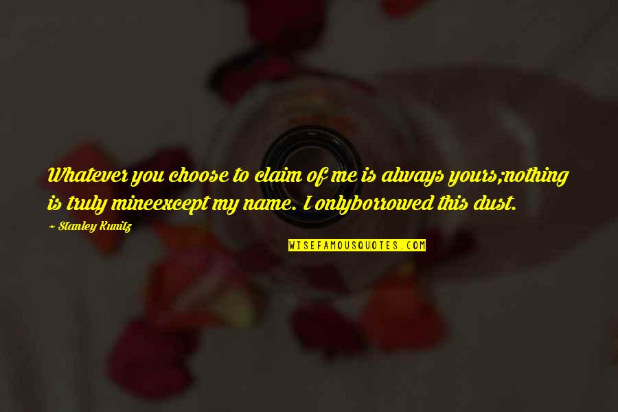 Mine Only Quotes By Stanley Kunitz: Whatever you choose to claim of me is Mine Only Quotes By Stanley Kunitz: Whatever you choose to claim of me is