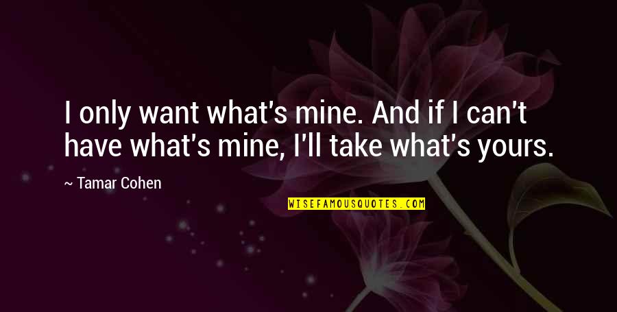 Mine Only Quotes By Tamar Cohen: I only want what's mine. And if I