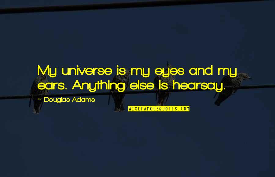 Mine Ours Yours Quotes By Douglas Adams: My universe is my eyes and my ears.