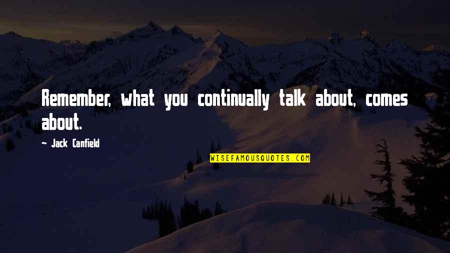 Mine Ours Yours Quotes By Jack Canfield: Remember, what you continually talk about, comes about.