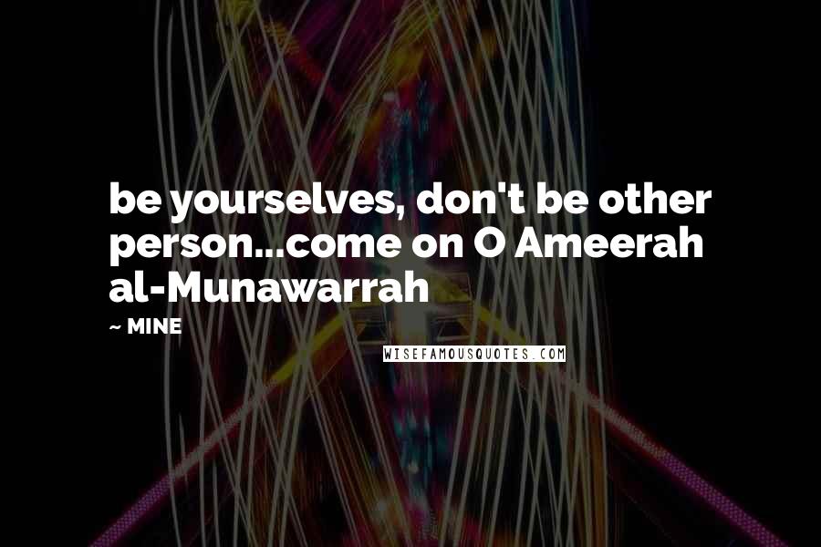 MINE quotes: be yourselves, don't be other person...come on O Ameerah al-Munawarrah