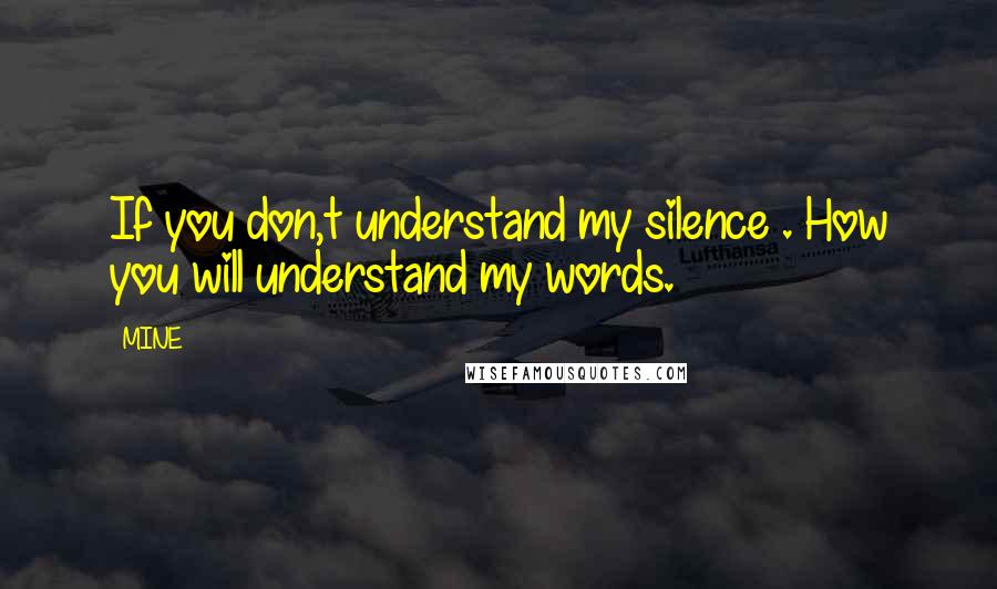 MINE quotes: If you don,t understand my silence . How you will understand my words.
