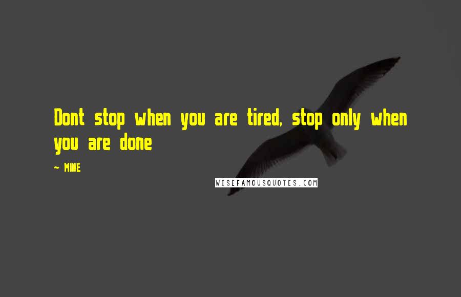 MINE quotes: Dont stop when you are tired, stop only when you are done