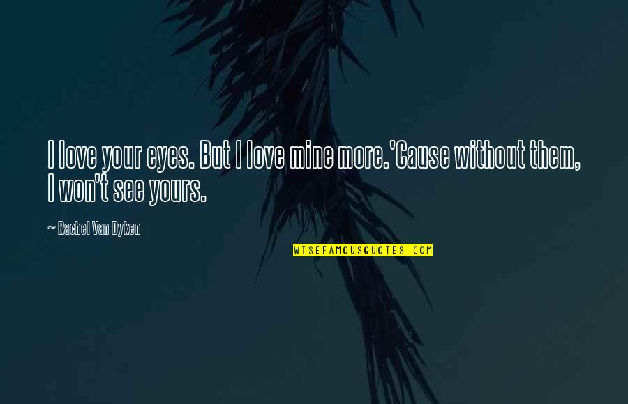 Mine Quotes By Rachel Van Dyken: I love your eyes. But I love mine