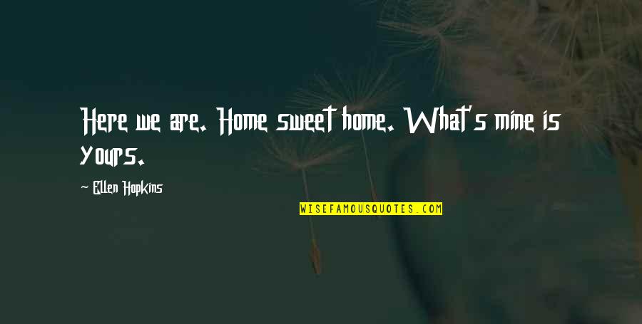 Mine Yours Quotes By Ellen Hopkins: Here we are. Home sweet home. What's mine