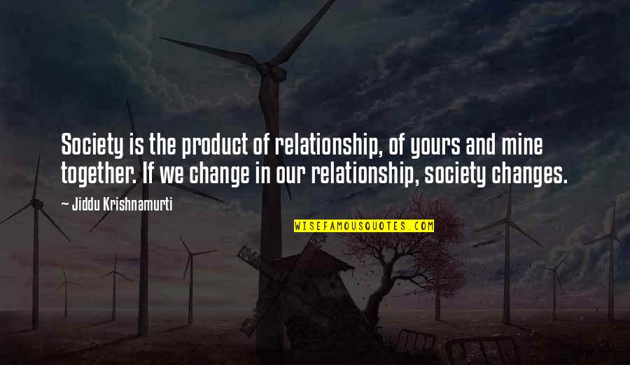 Mine Yours Quotes By Jiddu Krishnamurti: Society is the product of relationship, of yours