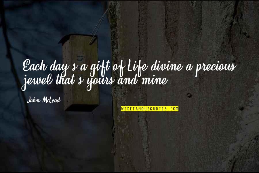 Mine Yours Quotes By John McLeod: Each day's a gift of Life divine a