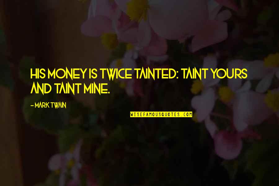 Mine Yours Quotes By Mark Twain: His money is twice tainted: taint yours and