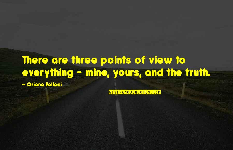 Mine Yours Quotes By Oriana Fallaci: There are three points of view to everything