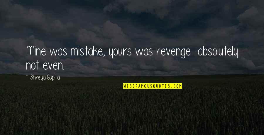 Mine Yours Quotes By Shreya Gupta: Mine was mistake, yours was revenge -absolutely not