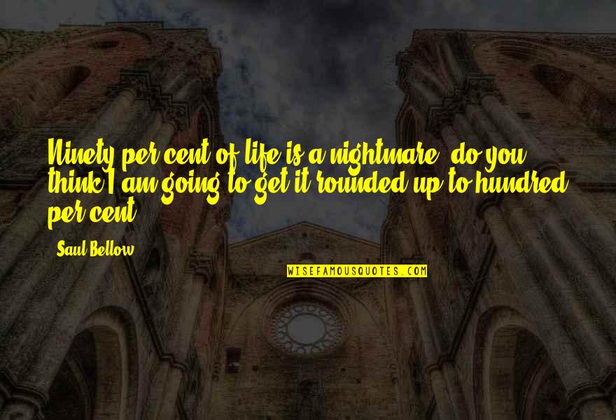 Minears Quotes By Saul Bellow: Ninety per cent of life is a nightmare,