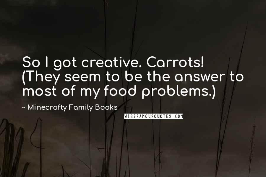 Minecrafty Family Books quotes: So I got creative. Carrots! (They seem to be the answer to most of my food problems.)