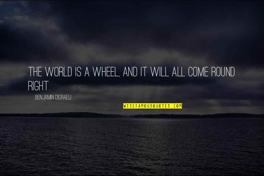 Minefields And Miniskirts Quotes By Benjamin Disraeli: The world is a wheel, and it will