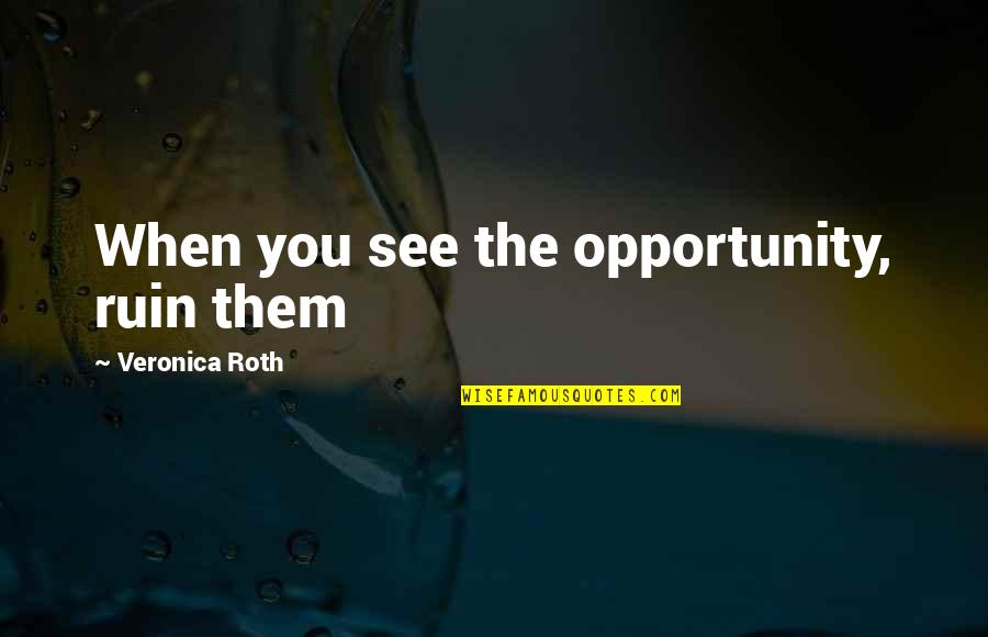 Minefields And Miniskirts Quotes By Veronica Roth: When you see the opportunity, ruin them