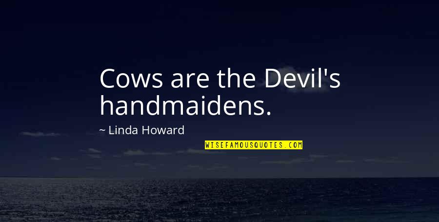 Minekiller Quotes By Linda Howard: Cows are the Devil's handmaidens. Minekiller Quotes By Linda Howard: Cows are the Devil's handmaidens.