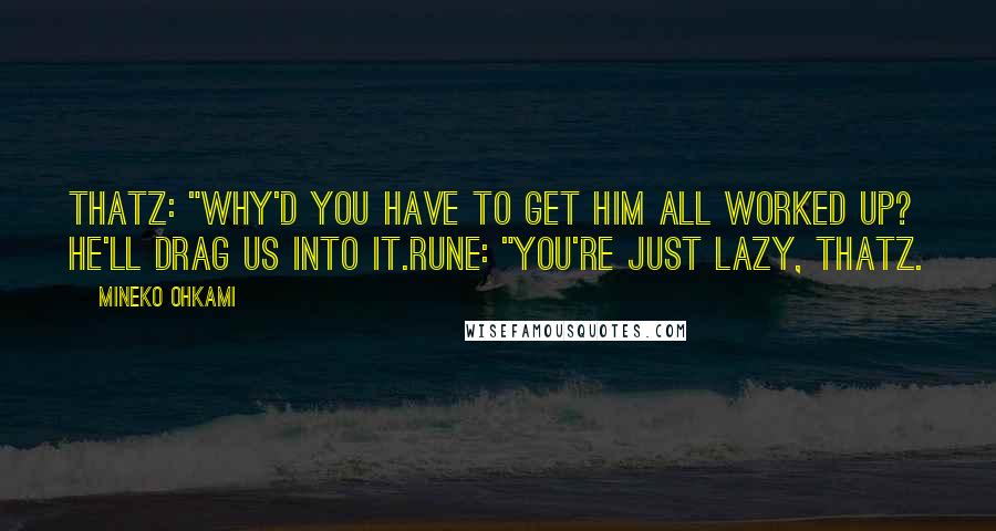 Mineko Ohkami quotes: Thatz: "Why'd you have to get him all worked up? He'll drag us into it.Rune: "You're just lazy, Thatz. Mineko Ohkami quotes: Thatz: "Why'd you have to get him all worked up? He'll drag us into it.Rune: "You're just lazy, Thatz.