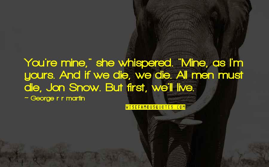 Mine'll Quotes By George R R Martin: You're mine," she whispered. "Mine, as I'm yours. Mine'll Quotes By George R R Martin: You're mine," she whispered. "Mine, as I'm yours.