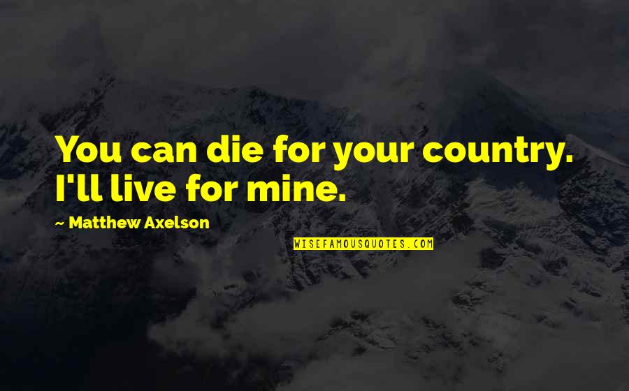Mine'll Quotes By Matthew Axelson: You can die for your country. I'll live Mine'll Quotes By Matthew Axelson: You can die for your country. I'll live