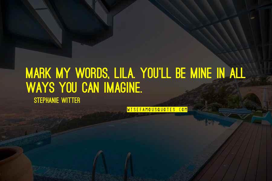 Mine'll Quotes By Stephanie Witter: Mark my words, Lila. You'll be mine in Mine'll Quotes By Stephanie Witter: Mark my words, Lila. You'll be mine in