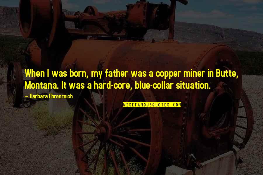 Miner Quotes By Barbara Ehrenreich: When I was born, my father was a